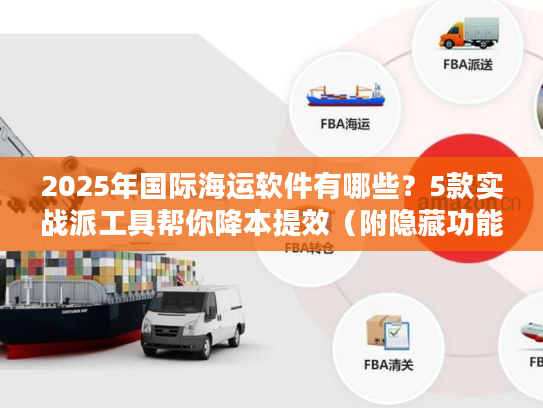 2025年国际海运软件有哪些?5款实战派工具帮你降本提效(附隐藏功能) 2025年国际海运软件有哪些?5款实战派工具帮你降本提效(附隐藏功能)