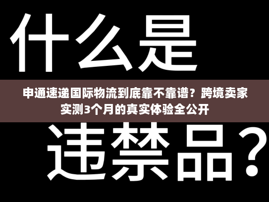 申通速递国际物流到底靠不靠谱？跨境卖家实测3个月的真实体验全公开