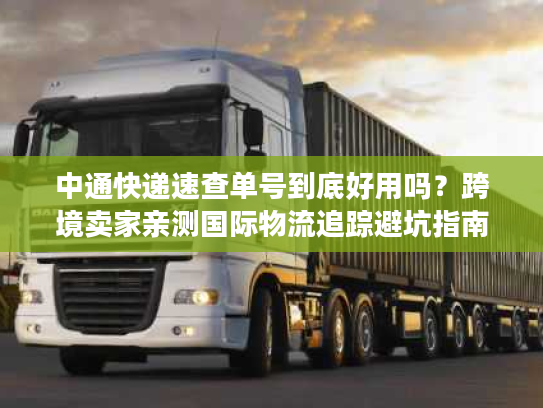 中通快递速查单号到底好用吗？跨境卖家亲测国际物流追踪避坑指南