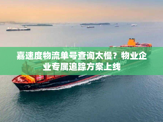 嘉速度物流单号查询太慢？物业企业专属追踪方案上线