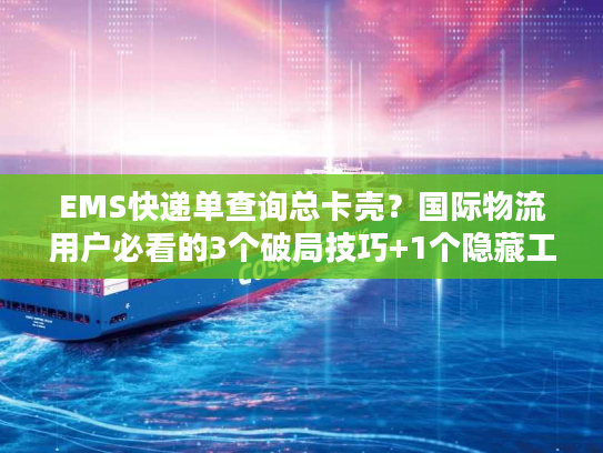 EMS快递单查询总卡壳?国际物流用户必看的3个破局技巧+1个隐藏工具 EMS快递单查询总卡壳?国际物流用户必看的3个破局技巧+1个隐藏工具