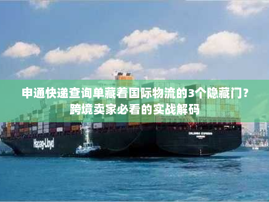 申通快递查询单藏着国际物流的3个隐藏门？跨境卖家必看的实战解码