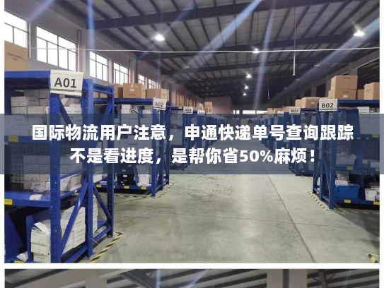 国际物流用户注意，申通快递单号查询跟踪不是看进度，是帮你省50%麻烦！