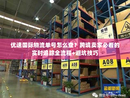 优速国际物流单号怎么查？跨境卖家必看的实时追踪全流程+避坑技巧