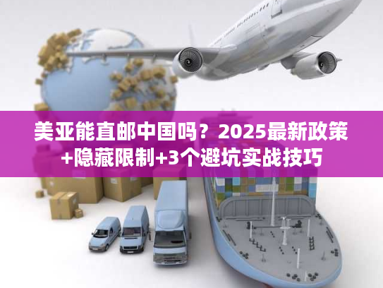 美亚能直邮中国吗？2025最新政策+隐藏限制+3个避坑实战技巧