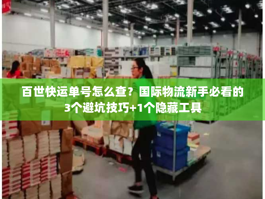 百世快运单号怎么查？国际物流新手必看的3个避坑技巧+1个隐藏工具