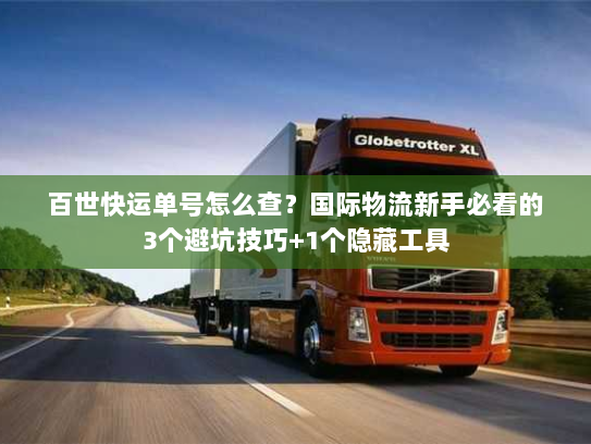 百世快运单号怎么查？国际物流新手必看的3个避坑技巧+1个隐藏工具