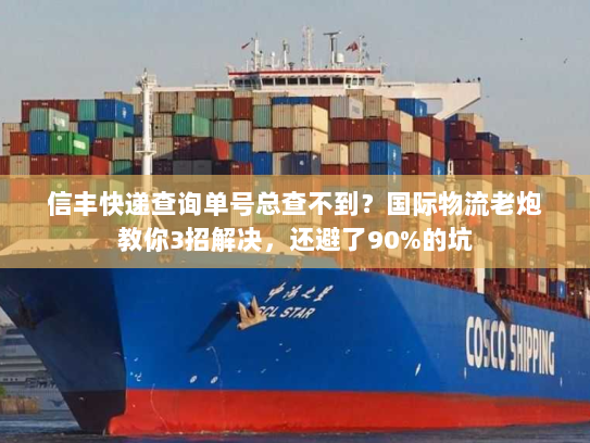 信丰快递查询单号总查不到？国际物流老炮教你3招解决，还避了90%的坑