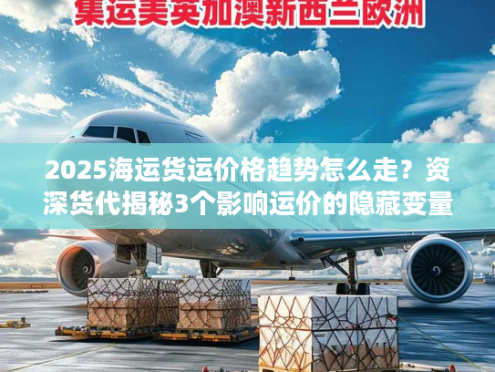 2025海运货运价格趋势怎么走?资深货代揭秘3个影响运价的隐藏变量 2025海运货运价格趋势怎么走?资深货代揭秘3个影响运价的隐藏变量