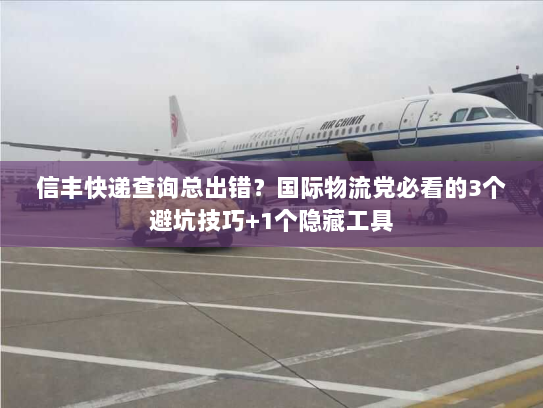 信丰快递查询总出错？国际物流党必看的3个避坑技巧+1个隐藏工具