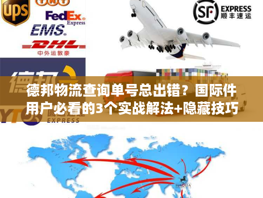 德邦物流查询单号总出错?国际件用户必看的3个实战解法+隐藏技巧 德邦物流查询单号总出错?国际件用户必看的3个实战解法+隐藏技巧