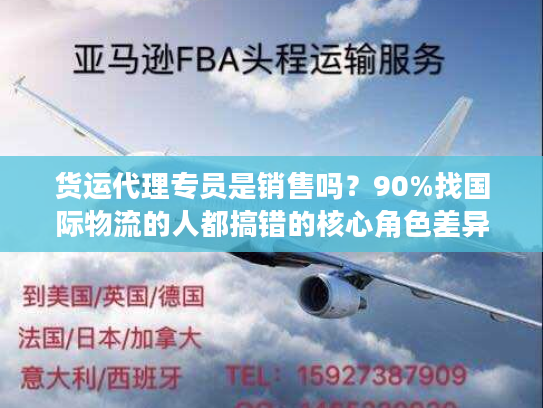 货运代理专员是销售吗？90%找国际物流的人都搞错的核心角色差异