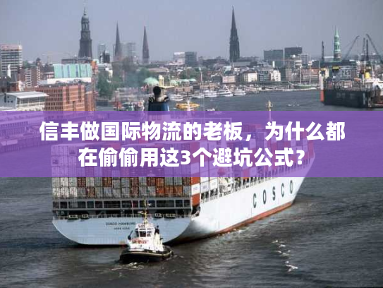 信丰做国际物流的老板,为什么都在偷偷用这3个避坑公式? 信丰做国际物流的老板,为什么都在偷偷用这3个避坑公式?
