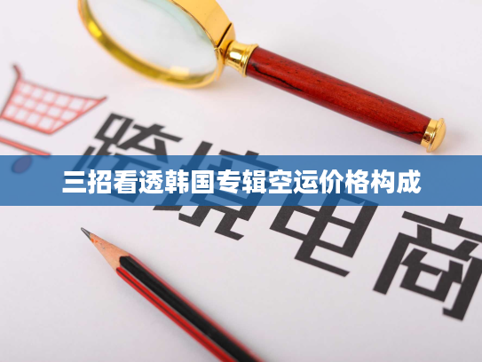 三招看透韩国专辑空运价格构成