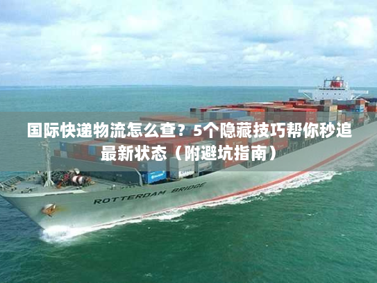 国际快递物流怎么查？5个隐藏技巧帮你秒追最新状态（附避坑指南）