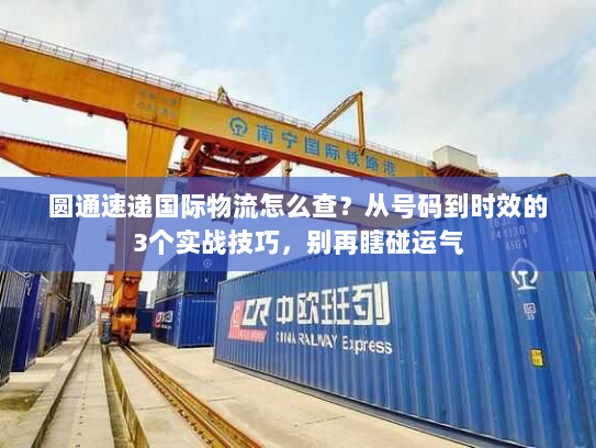 圆通速递国际物流怎么查？从号码到时效的3个实战技巧，别再瞎碰运气