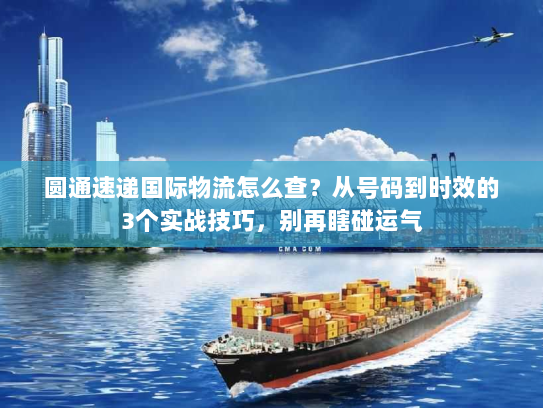 圆通速递国际物流怎么查？从号码到时效的3个实战技巧，别再瞎碰运气