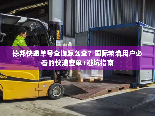 德邦快递单号查询怎么查？国际物流用户必看的快速查单+避坑指南