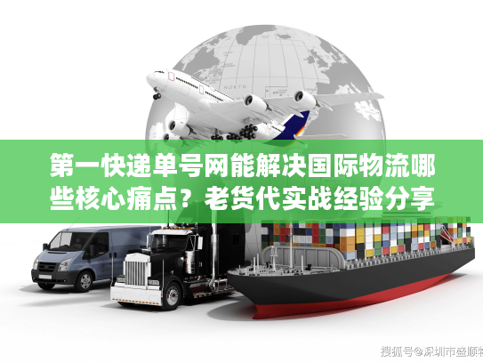 第一快递单号网能解决国际物流哪些核心痛点？老货代实战经验分享