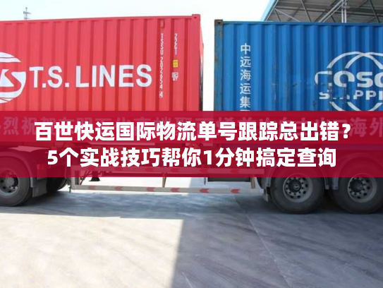 百世快运国际物流单号跟踪总出错？5个实战技巧帮你1分钟搞定查询