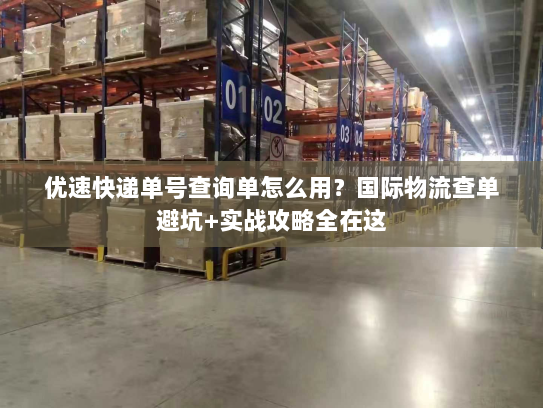优速快递单号查询单怎么用？国际物流查单避坑+实战攻略全在这
