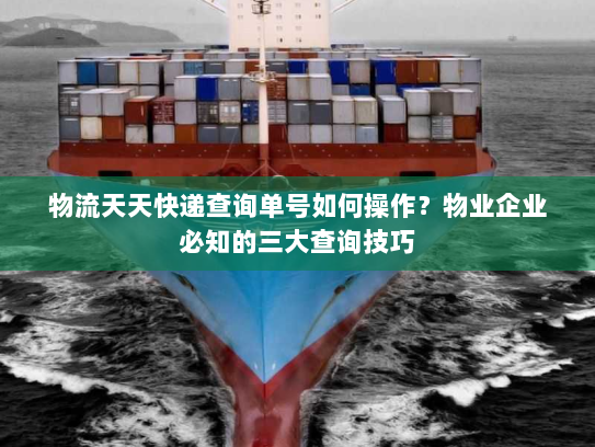 物流天天快递查询单号如何操作?物业企业必知的三大查询技巧 物流天天快递查询单号如何操作?物业企业必知的三大查询技巧