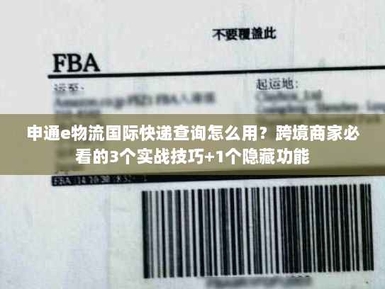 申通e物流国际快递查询怎么用？跨境商家必看的3个实战技巧+1个隐藏功能
