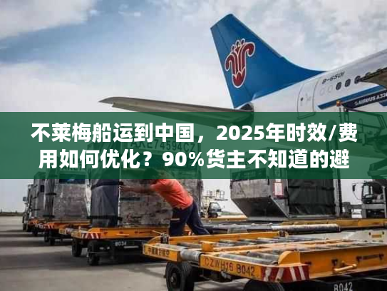 不莱梅船运到中国，2025年时效/费用如何优化？90%货主不知道的避坑技巧