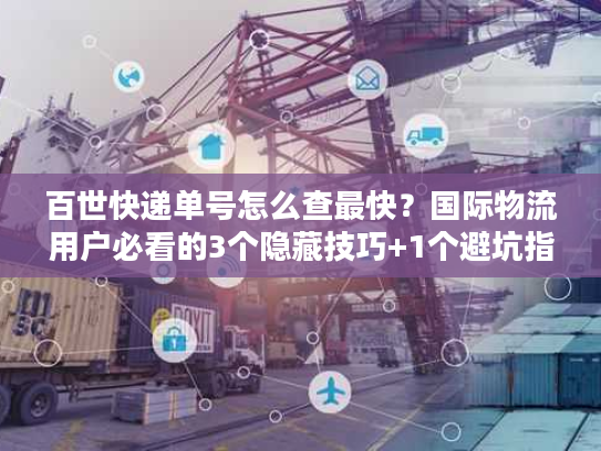 百世快递单号怎么查最快？国际物流用户必看的3个隐藏技巧+1个避坑指南