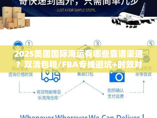 2025美国国际海运有哪些靠谱渠道?双清包税/FBA专线避坑+时效对比 2025美国国际海运有哪些靠谱渠道?双清包税/FBA专线避坑+时效对比