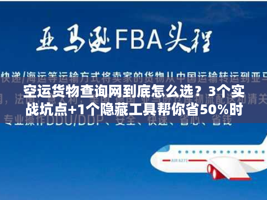 空运货物查询网到底怎么选?3个实战坑点+1个隐藏工具帮你省50%时间 空运货物查询网到底怎么选?3个实战坑点+1个隐藏工具帮你省50%时间