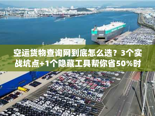 空运货物查询网到底怎么选?3个实战坑点+1个隐藏工具帮你省50%时间 空运货物查询网到底怎么选?3个实战坑点+1个隐藏工具帮你省50%时间