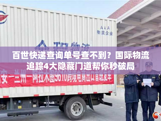 百世快递查询单号查不到？国际物流追踪4大隐藏门道帮你秒破局
