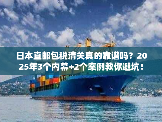日本直邮包税清关真的靠谱吗?2025年3个内幕+2个案例教你避坑! 日本直邮包税清关真的靠谱吗?2025年3个内幕+2个案例教你避坑!