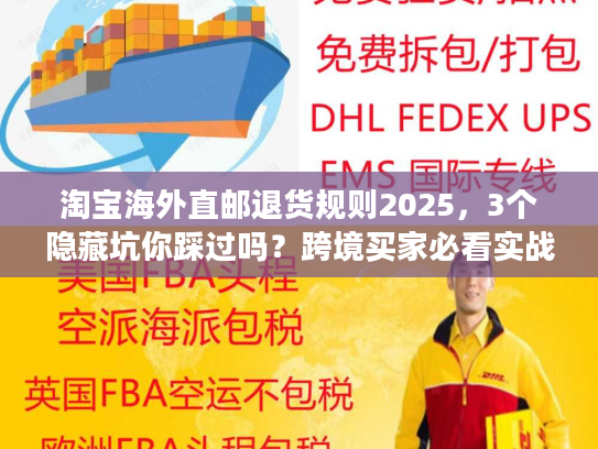 淘宝海外直邮退货规则2025，3个隐藏坑你踩过吗？跨境买家必看实战攻略