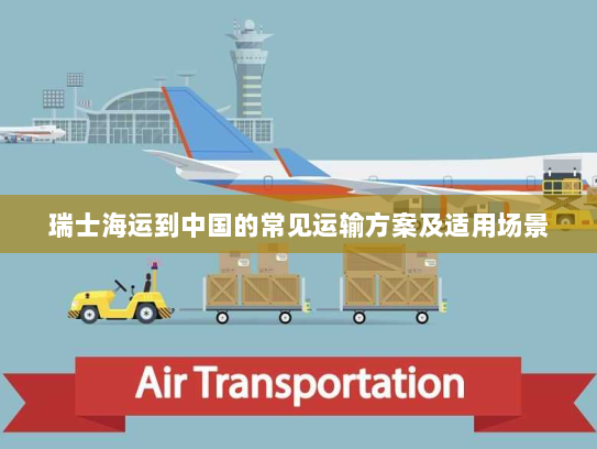 瑞士海运到中国的常见运输方案及适用场景