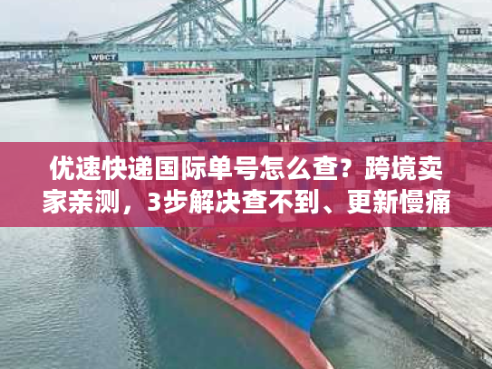 优速快递国际单号怎么查？跨境卖家亲测，3步解决查不到、更新慢痛点