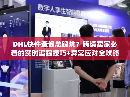 DHL快件查询总踩坑?跨境卖家必看的实时追踪技巧+异常应对全攻略 DHL快件查询总踩坑?跨境卖家必看的实时追踪技巧+异常应对全攻略