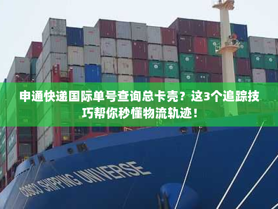 申通快递国际单号查询总卡壳？这3个追踪技巧帮你秒懂物流轨迹！