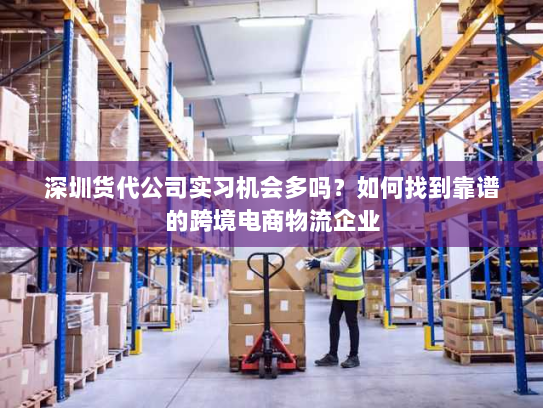 深圳货代公司实习机会多吗？如何找到靠谱的跨境电商物流企业