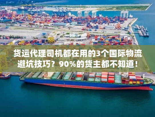 货运代理司机都在用的3个国际物流避坑技巧？90%的货主都不知道！