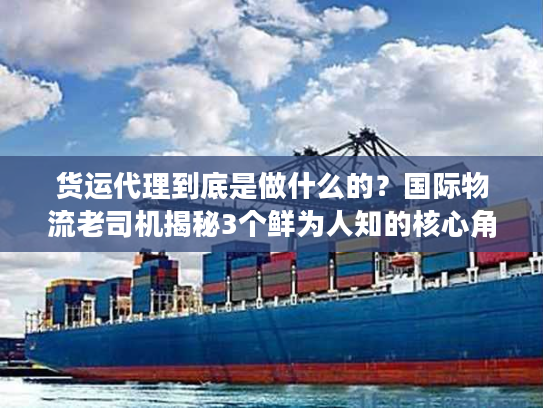 货运代理到底是做什么的？国际物流老司机揭秘3个鲜为人知的核心角色