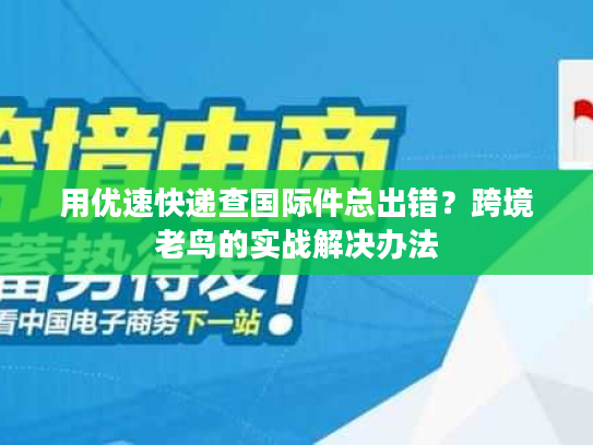 用优速快递查国际件总出错？跨境老鸟的实战解决办法