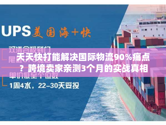 天天快打能解决国际物流90%痛点？跨境卖家亲测3个月的实战真相