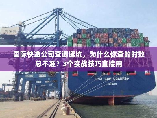 国际快递公司查询避坑，为什么你查的时效总不准？3个实战技巧直接用