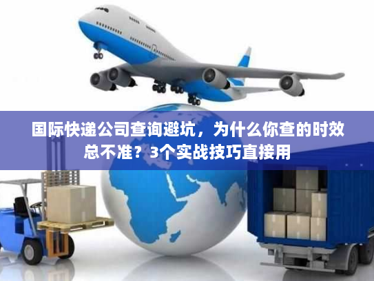 国际快递公司查询避坑，为什么你查的时效总不准？3个实战技巧直接用
