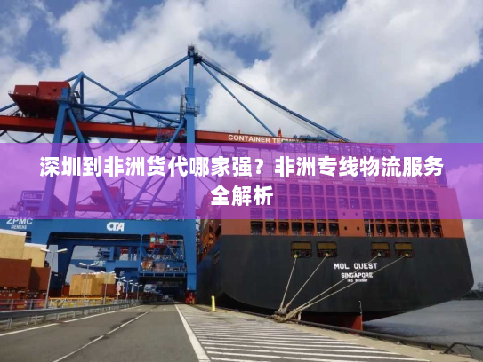 深圳到非洲货代哪家强?非洲专线物流服务全解析 深圳到非洲货代哪家强?非洲专线物流服务全解析