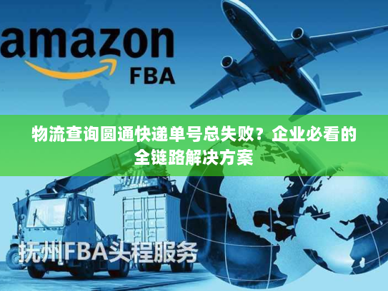 物流查询圆通快递单号总失败?企业必看的全链路解决方案 物流查询圆通快递单号总失败?企业必看的全链路解决方案