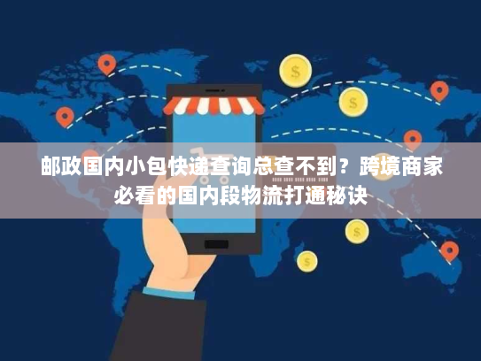 邮政国内小包快递查询总查不到？跨境商家必看的国内段物流打通秘诀