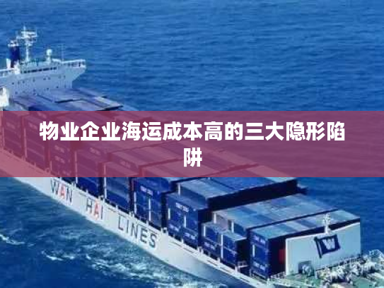 物业企业海运成本高的三大隐形陷阱 物业企业海运成本高的三大隐形陷阱